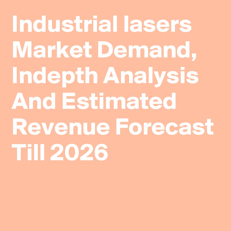 Industrial lasers Market Demand, Indepth Analysis And Estimated Revenue Forecast Till 2026
