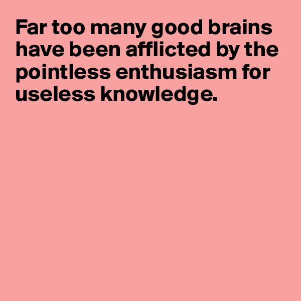 Far too many good brains have been afflicted by the pointless enthusiasm for useless knowledge.

        





