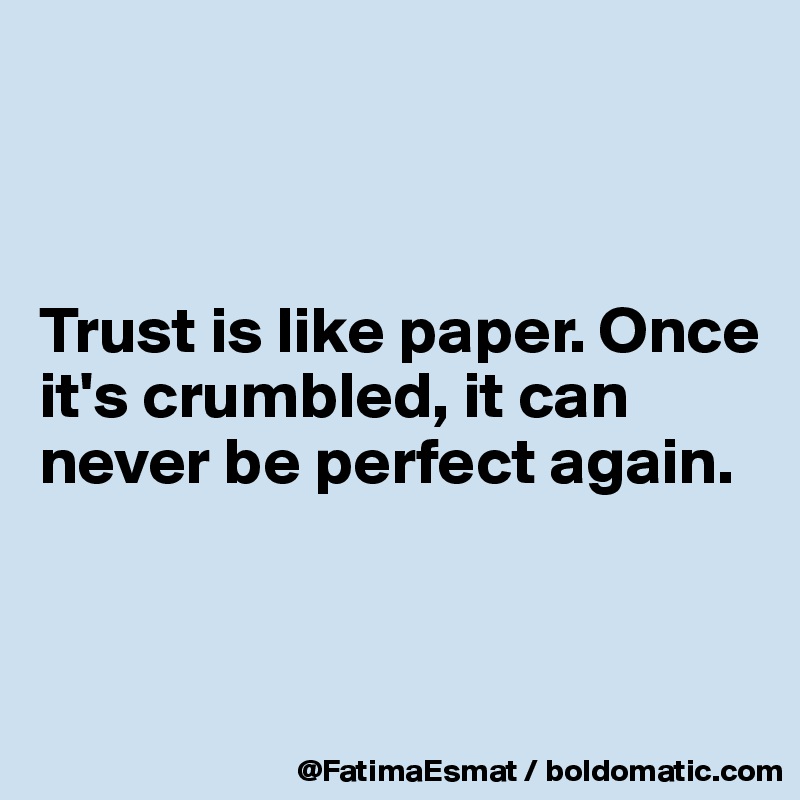 



Trust is like paper. Once it's crumbled, it can never be perfect again.


