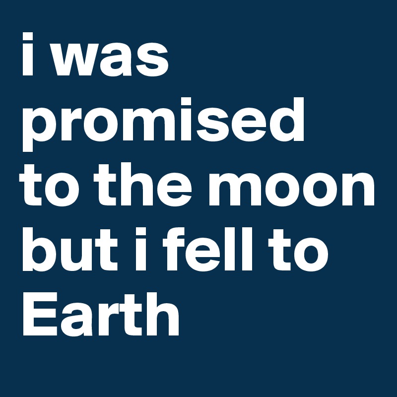 i was promised to the moon
but i fell to Earth