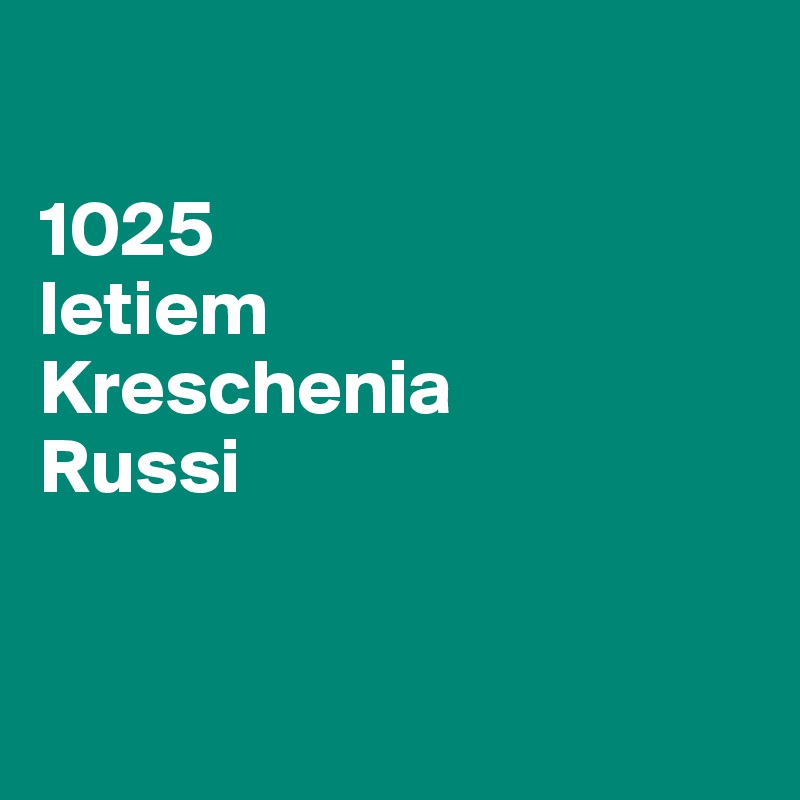 

1025
letiem
Kreschenia
Russi


