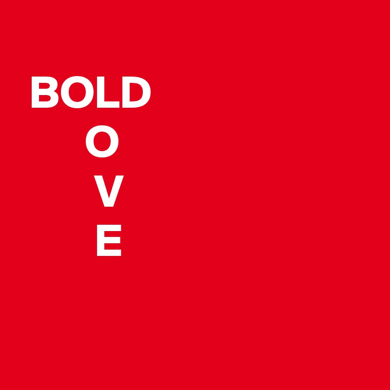 
 BOLD
       O
        V
        E

