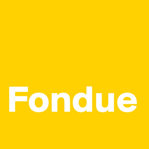 

Fondue