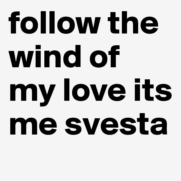 follow the wind of my love its me svesta 