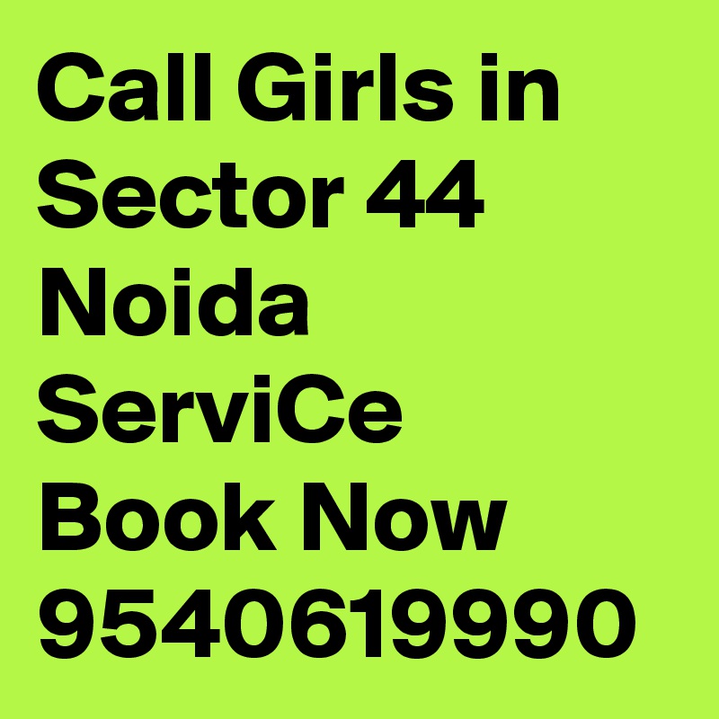 Call Girls in Sector 44 Noida ServiCe Book Now 9540619990
