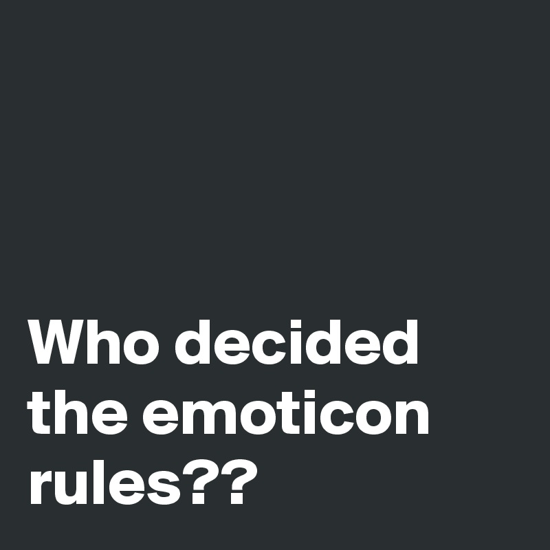 



Who decided the emoticon rules??