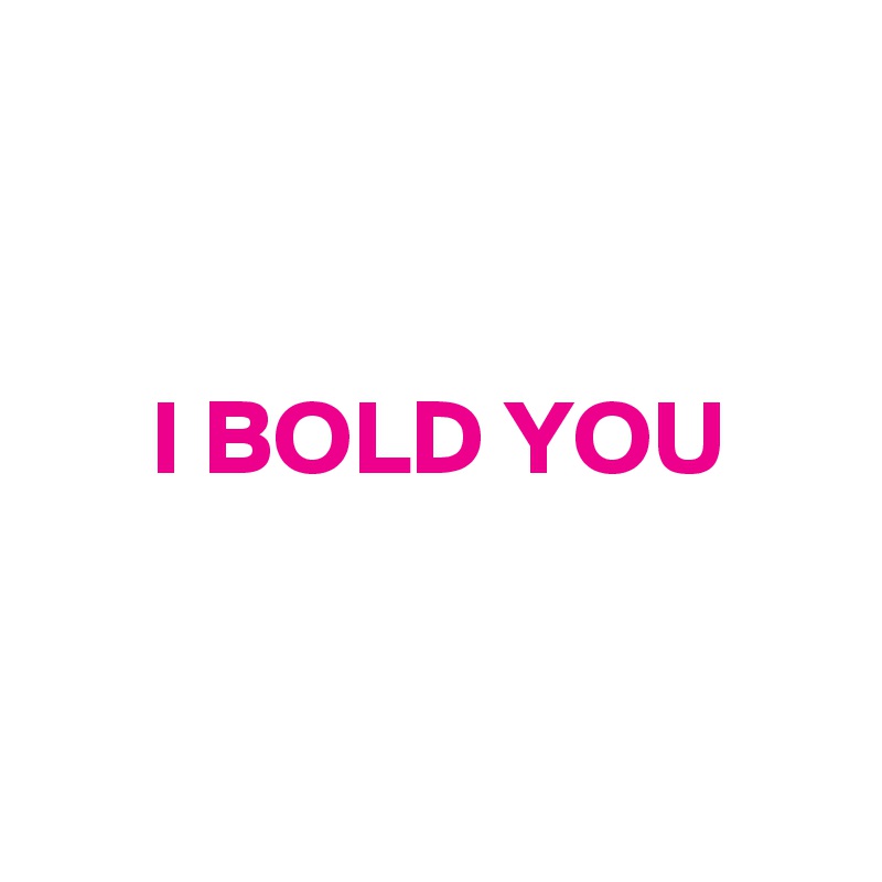 

   
     I BOLD YOU


