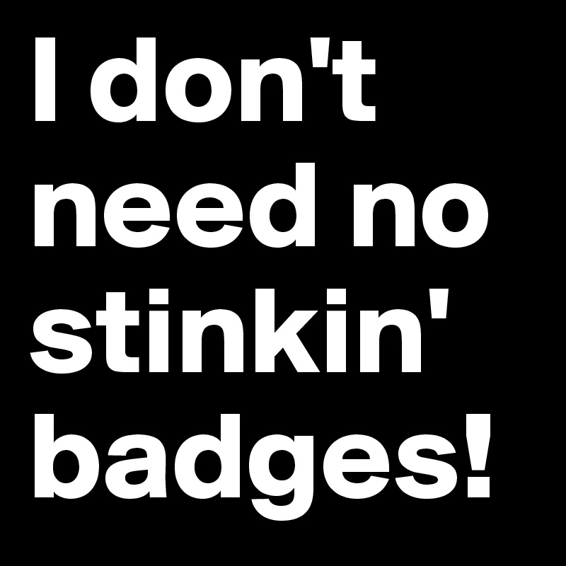 I don't need no stinkin' badges! - Post by dor1316 on Boldomatic