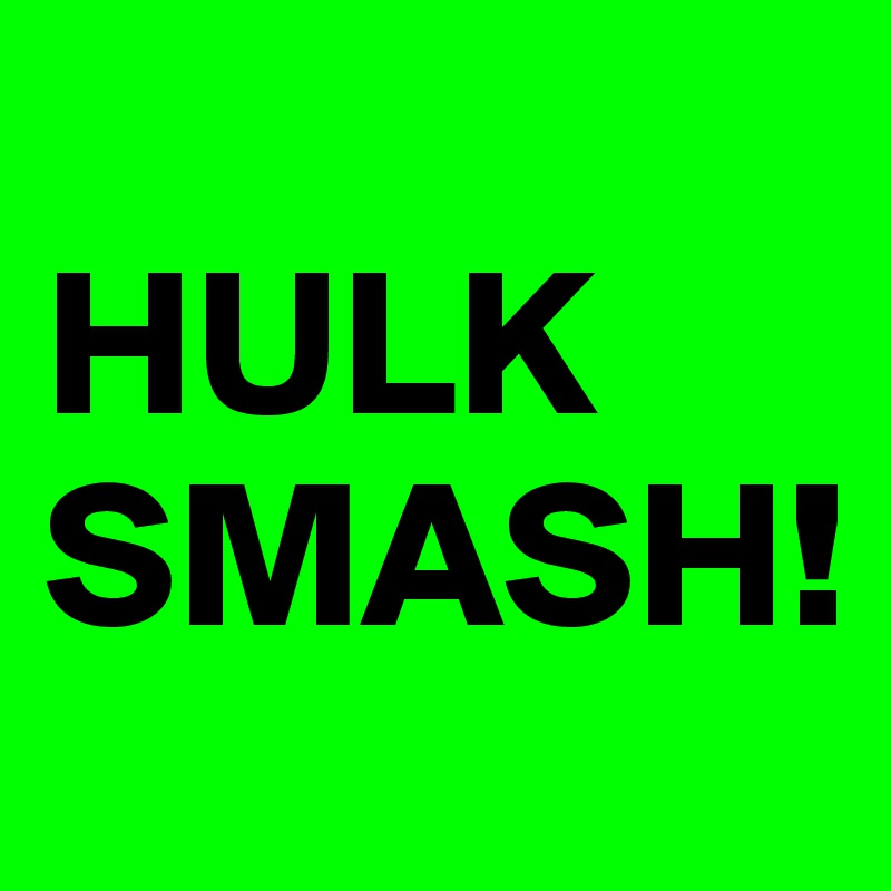 
HULK
SMASH!