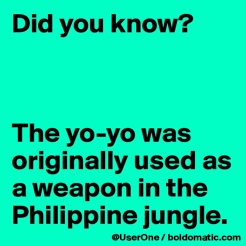 Did you know?



The yo-yo was originally used as a weapon in the Philippine jungle.