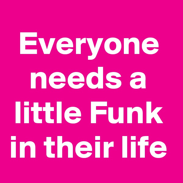 Everyone needs a little Funk in their life