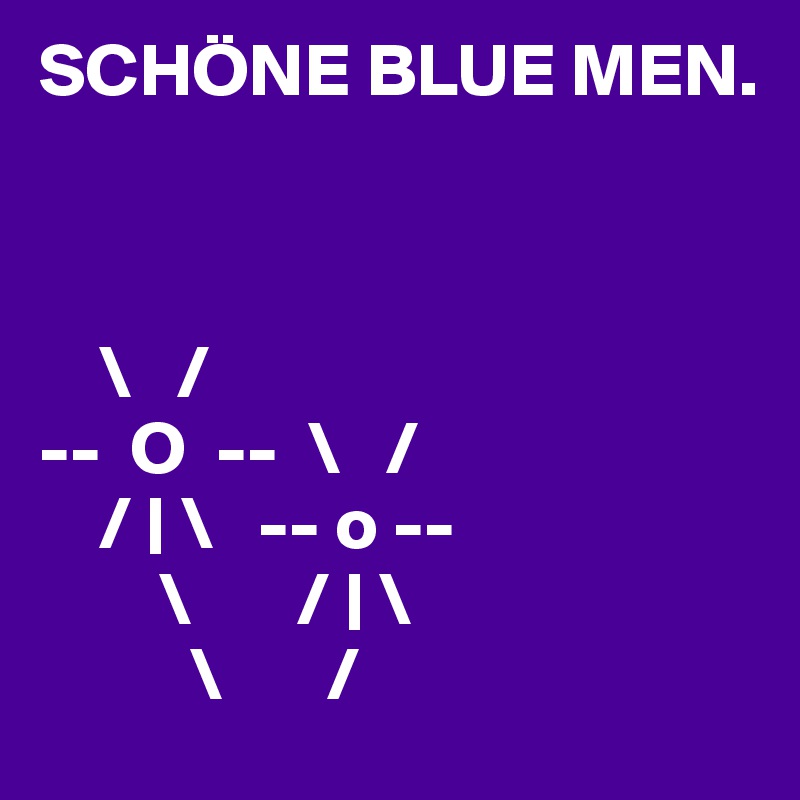 SCHÖNE BLUE MEN.



    \   /
--  O  --  \   /
    / | \   -- o --
        \       / | \
          \       /