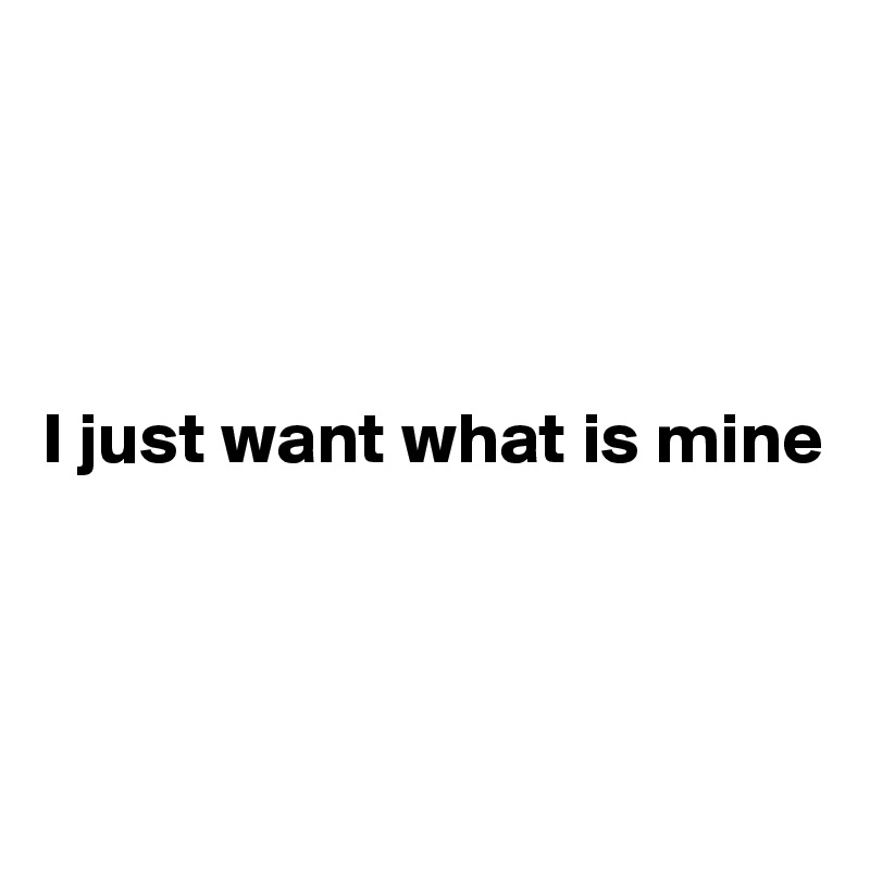 




I just want what is mine



