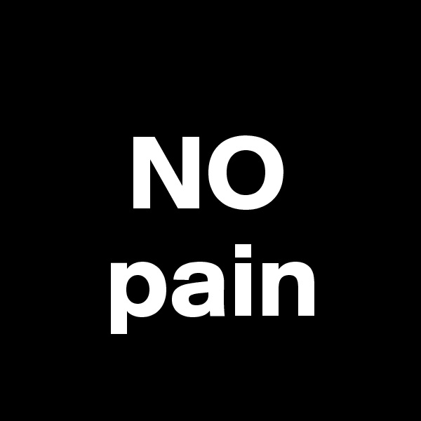       
     NO
    pain