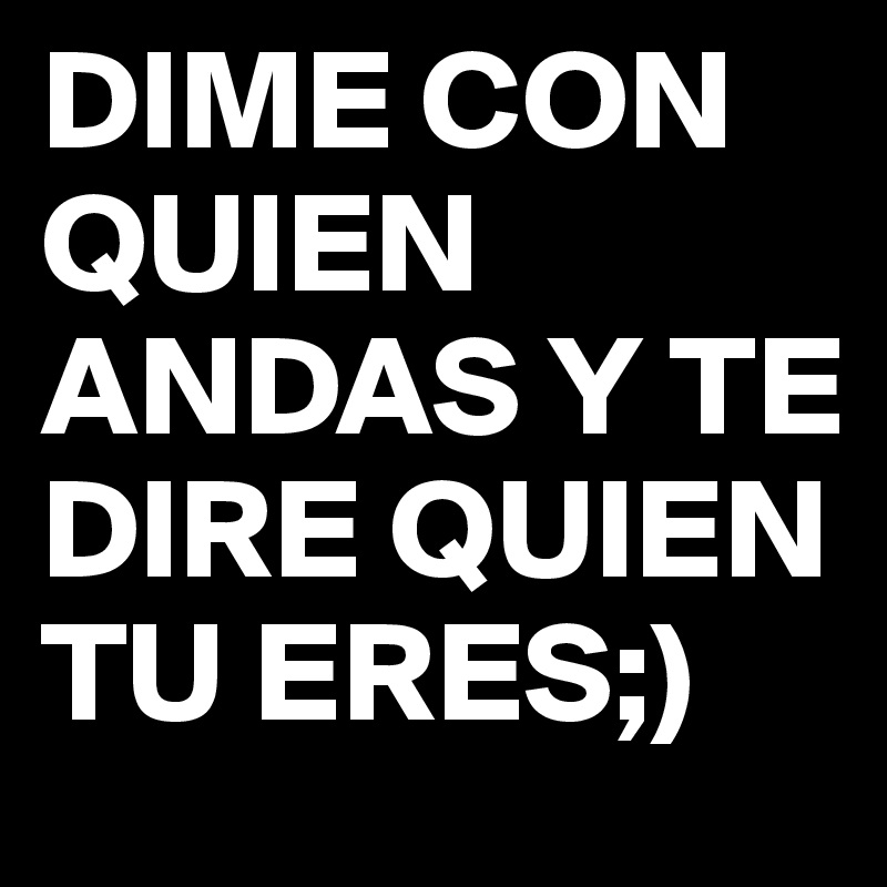 DIME CON QUIEN ANDAS Y TE DIRE QUIEN TU ERES;) - Post by nilrv6 on  Boldomatic