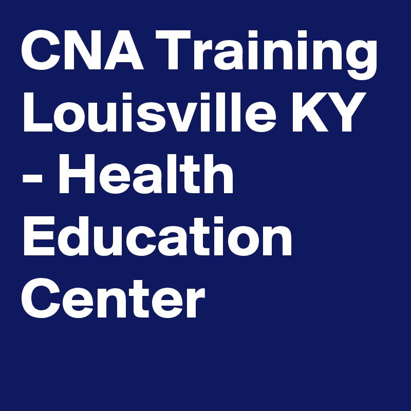 CNA Training Louisville KY - Health Education Center