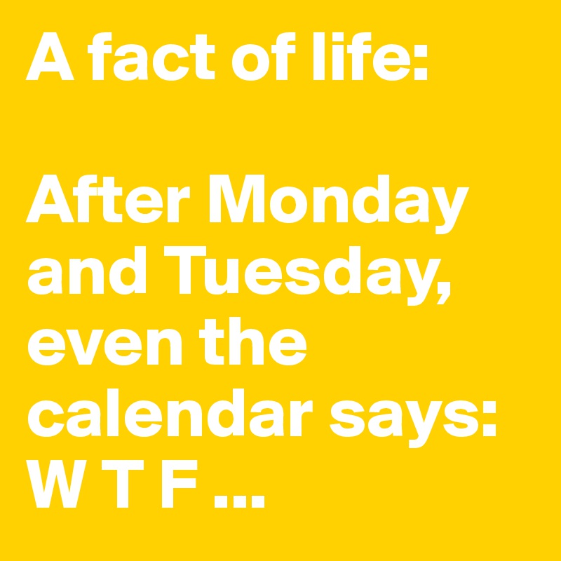 A Fact Of Life After Monday And Tuesday Even The Calendar Says W T F Post By Lory Unicorn On Boldomatic
