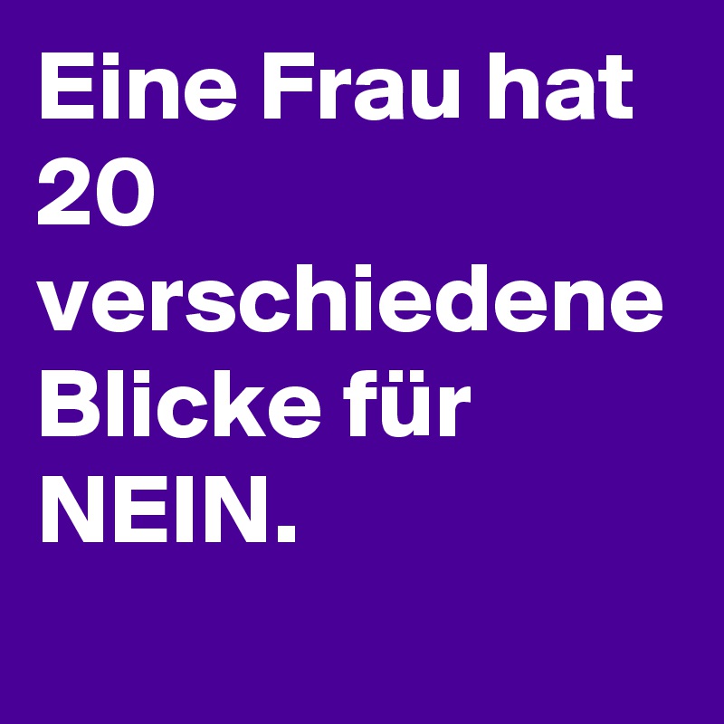 Eine Frau hat 20 verschiedene Blicke für NEIN.