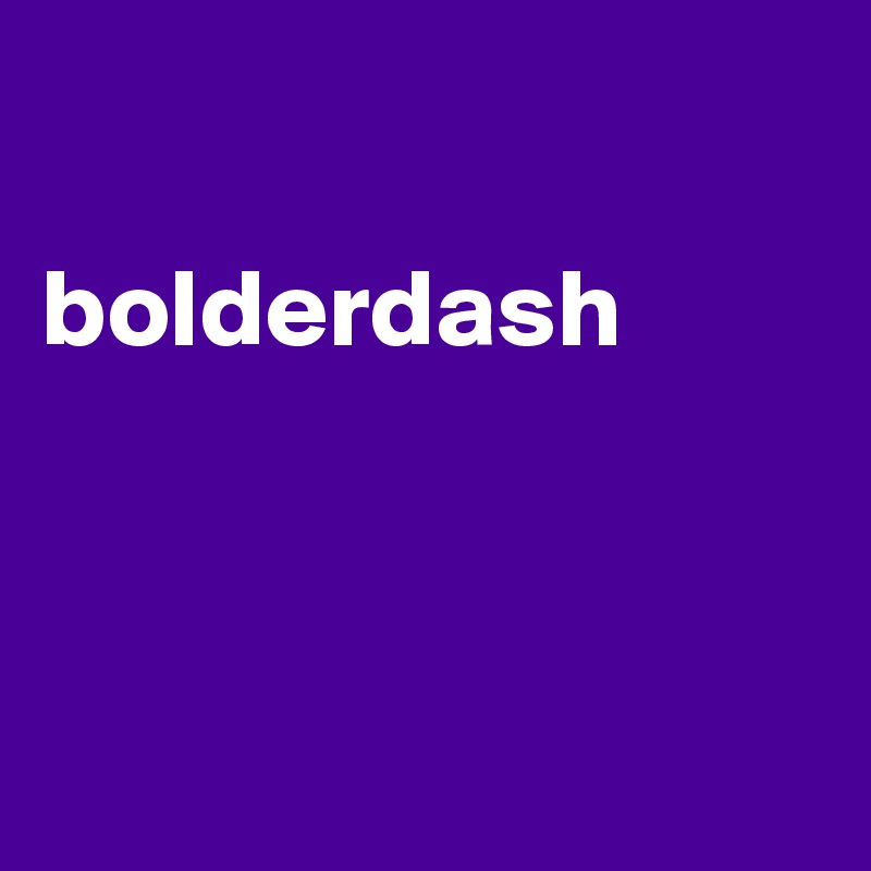 

bolderdash



