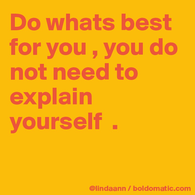 Do whats best for you , you do not need to explain yourself . - Post by ...