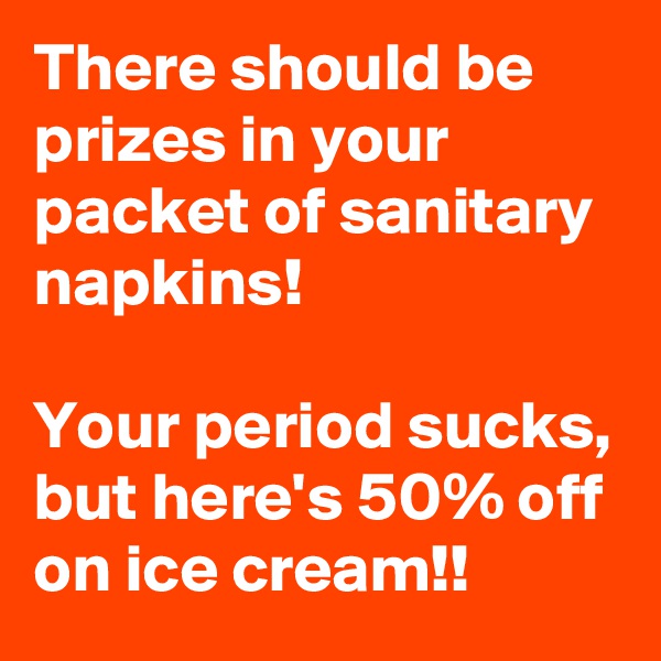 There should be prizes in your packet of sanitary napkins!

Your period sucks, but here's 50% off on ice cream!! 