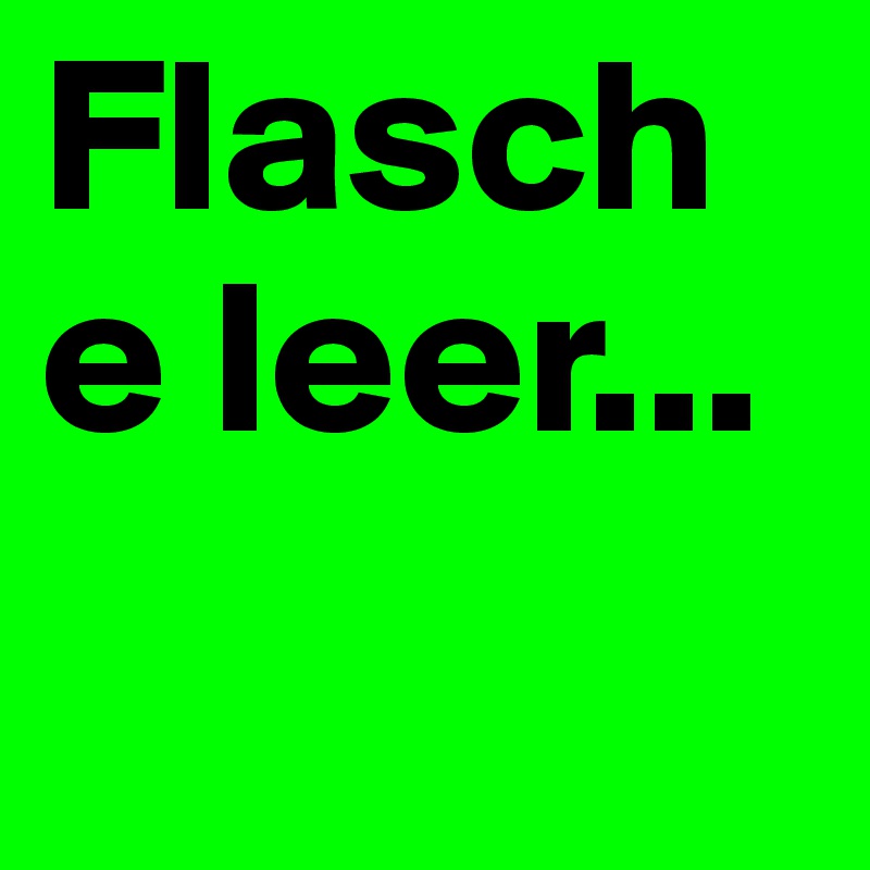 Flasche leer...