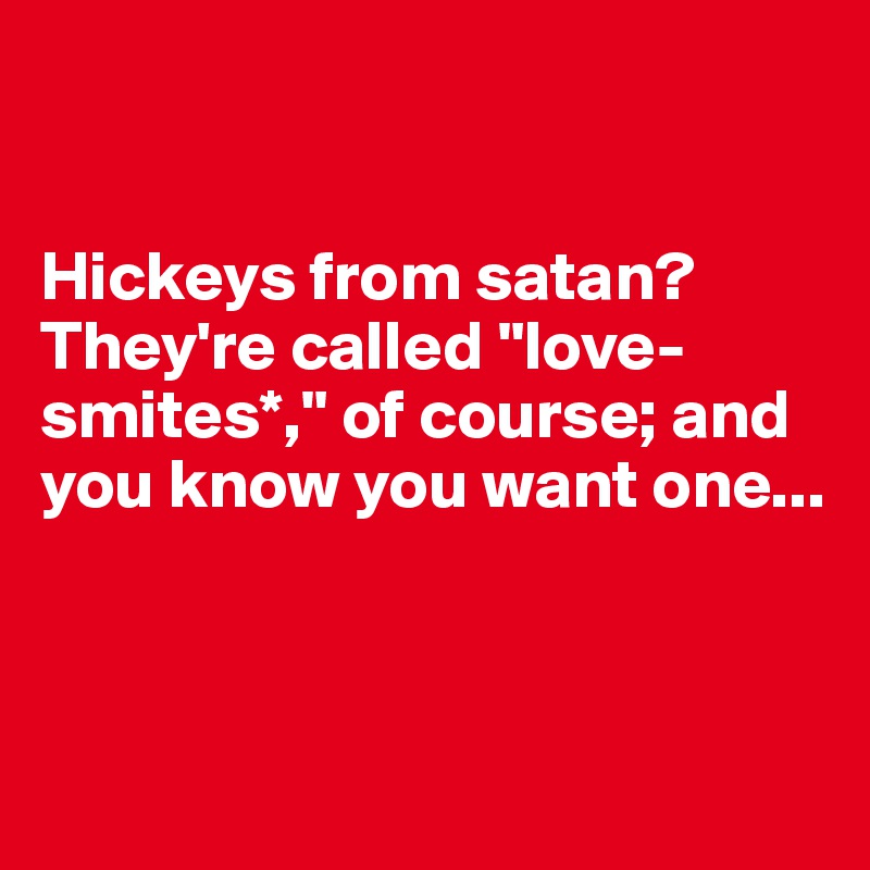 


Hickeys from satan?
They're called "love-smites*," of course; and you know you want one...



