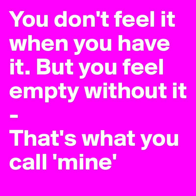 You don't feel it when you have it. But you feel empty without it
-
That's what you call 'mine'