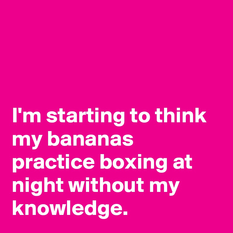 



I'm starting to think my bananas practice boxing at night without my knowledge. 
