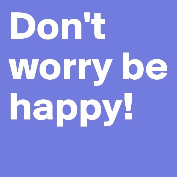 Don't worry be happy! 
