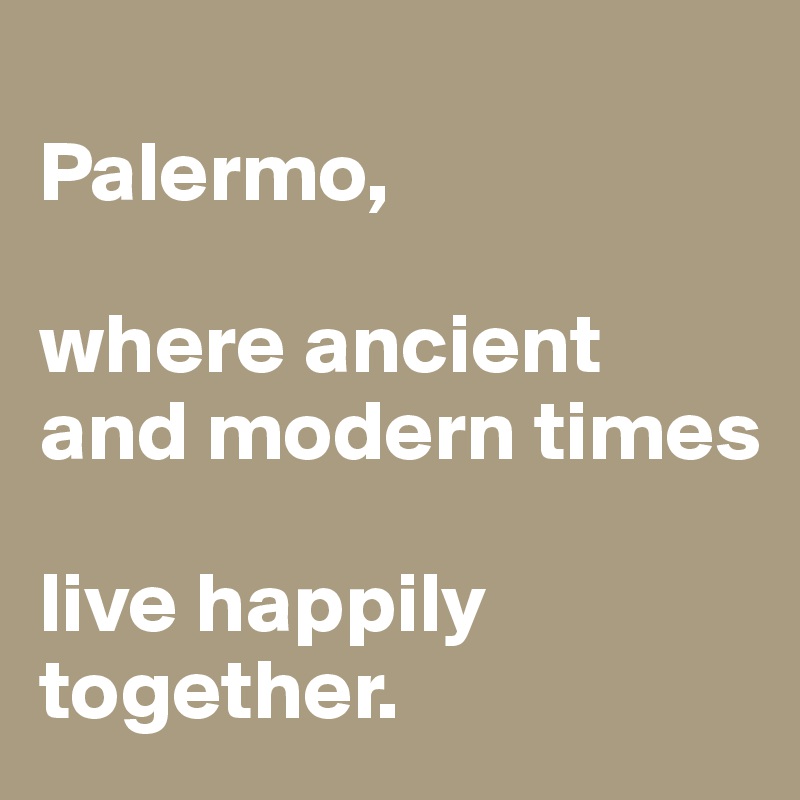 
Palermo, 

where ancient and modern times 

live happily together.