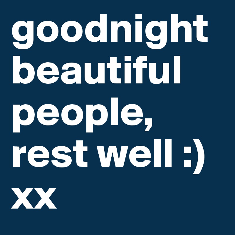 goodnight beautiful people, rest well :) 
xx