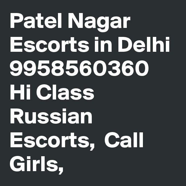 Patel Nagar Escorts in Delhi 9958560360 Hi Class Russian Escorts,  Call Girls,