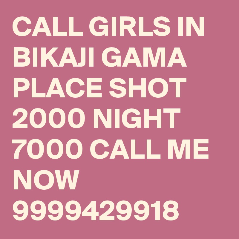 CALL GIRLS IN BIKAJI GAMA PLACE SHOT 2000 NIGHT 7000 CALL ME NOW 9999429918 