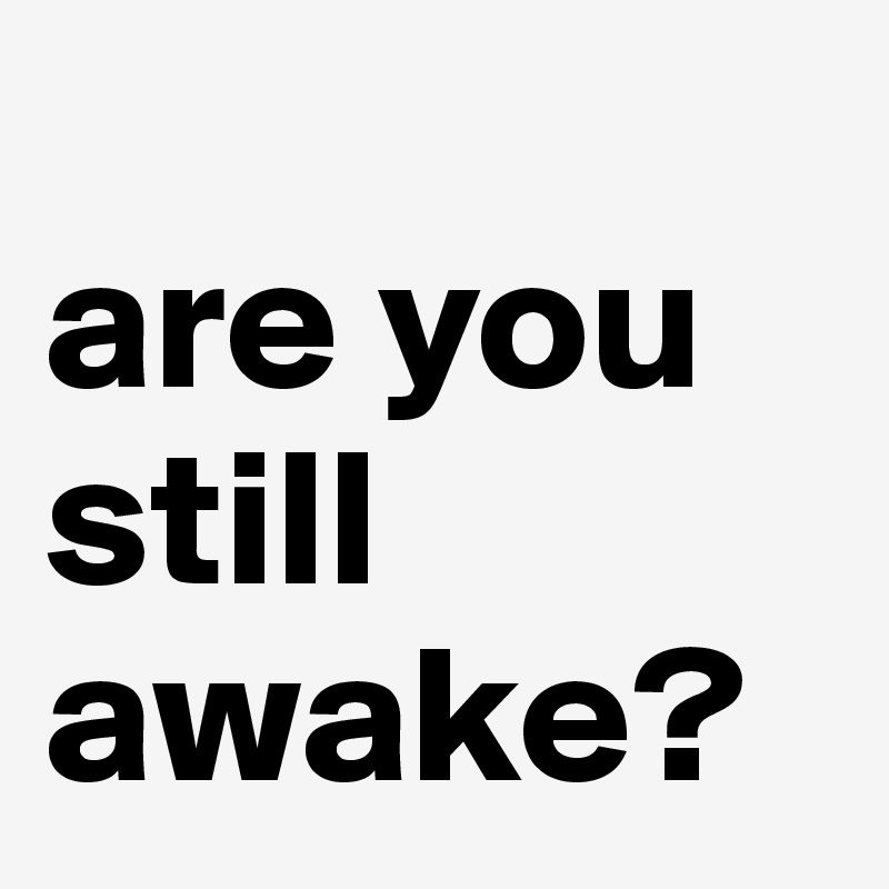 
are you still awake?