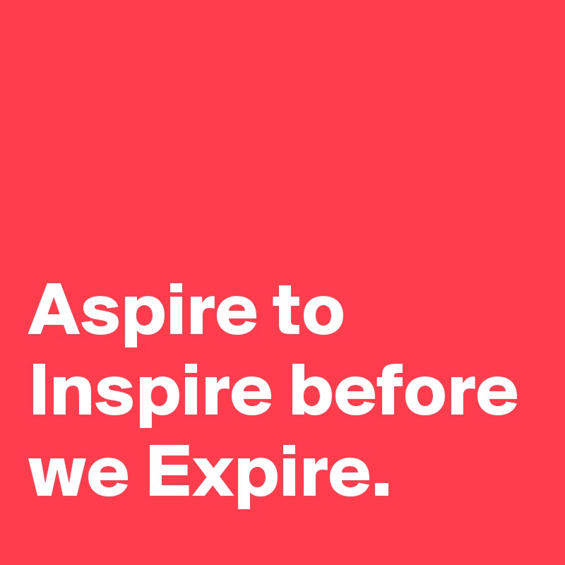 Aspire To Inspire Before You Expire Meaning