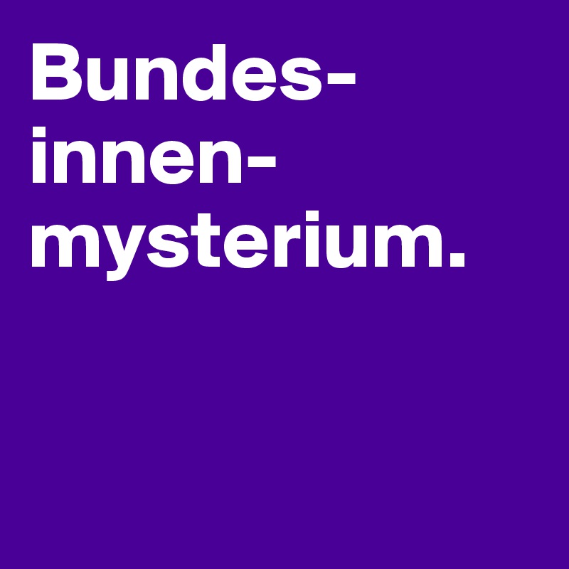 Bundes-
innen-
mysterium.


