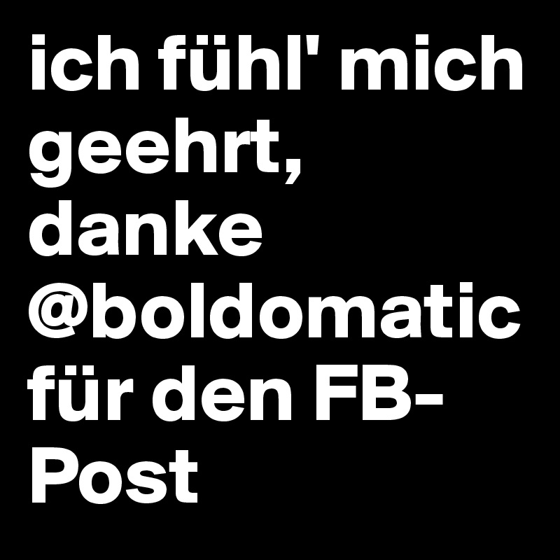 ich fühl' mich geehrt, danke @boldomatic für den FB-Post
