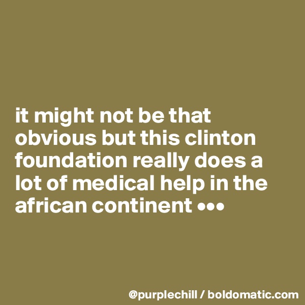 



it might not be that obvious but this clinton foundation really does a lot of medical help in the african continent •••


