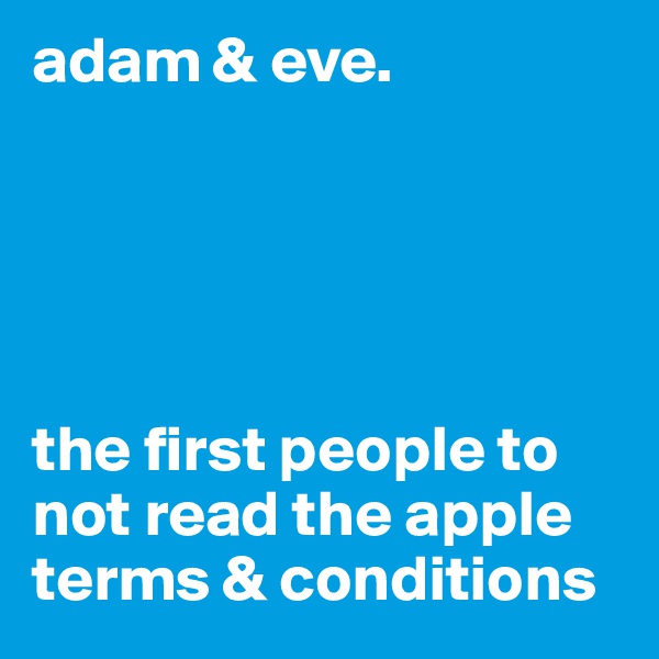 adam & eve. 





the first people to not read the apple terms & conditions