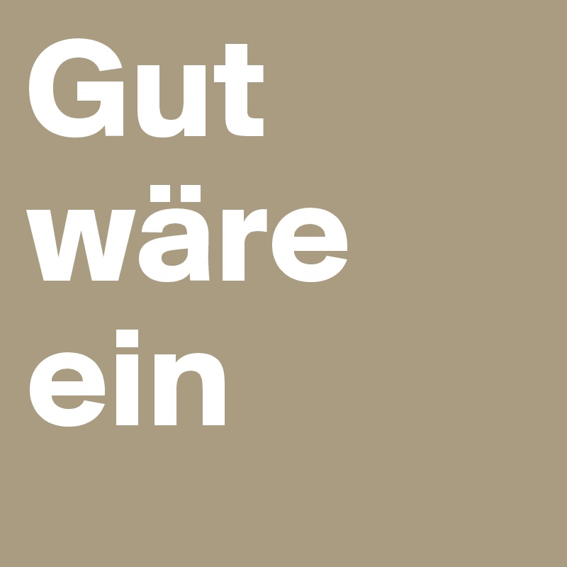 Gut wäre ein