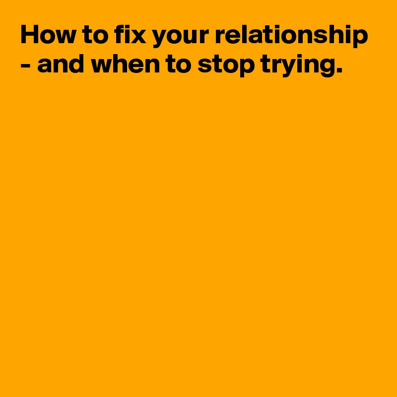How to fix your relationship - and when to stop trying.









