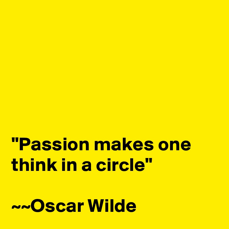 





"Passion makes one think in a circle"

~~Oscar Wilde