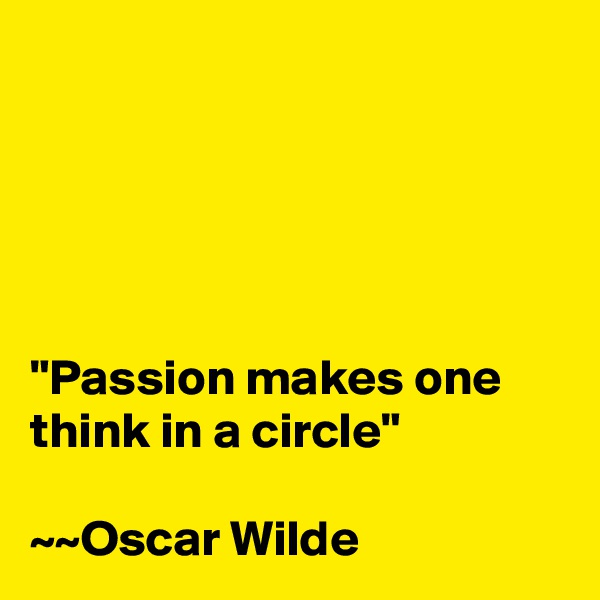 





"Passion makes one think in a circle"

~~Oscar Wilde