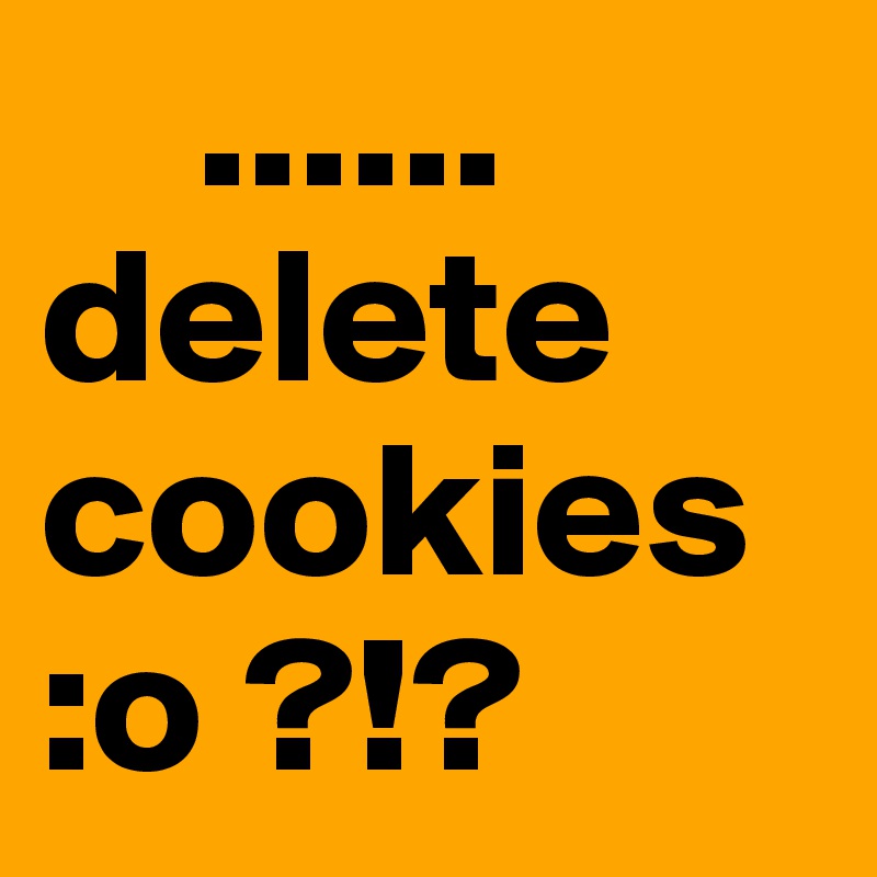    ......
delete
cookies
:o ?!?