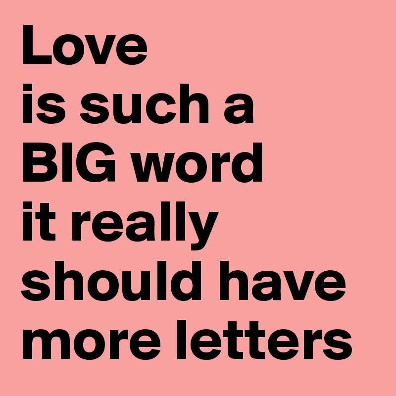 Love
is such a 
BIG word 
it really should have more letters