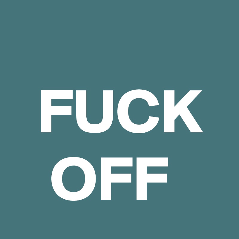 
  FUCK    OFF
