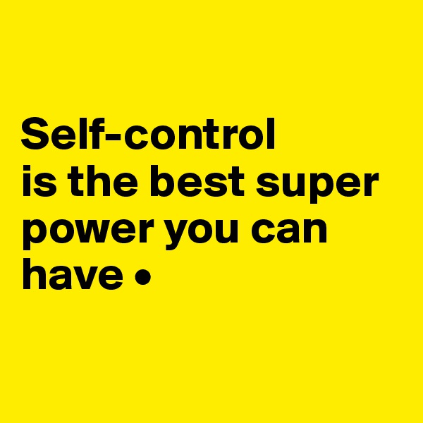 

Self-control
is the best super power you can have •

