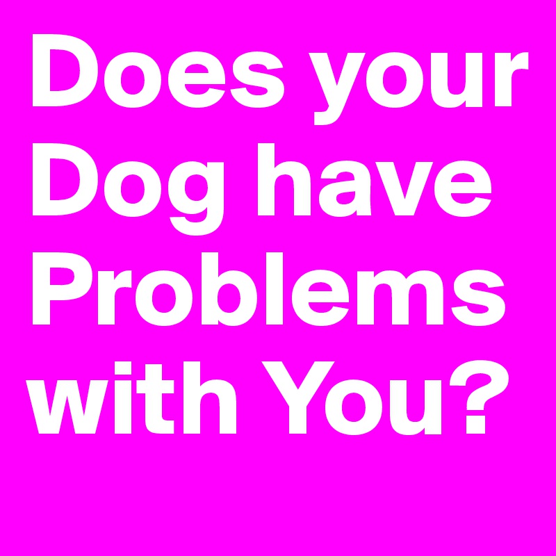 Does your Dog have Problems with You?