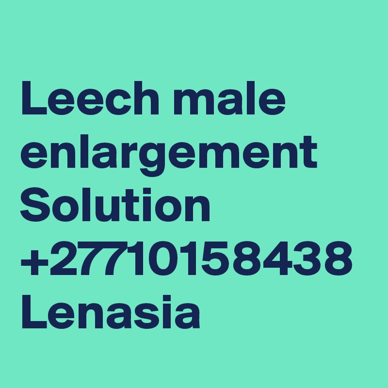 	
Leech male enlargement Solution +27710158438 Lenasia